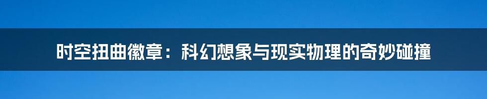 时空扭曲徽章:科幻想象与现实物理的奇妙碰撞