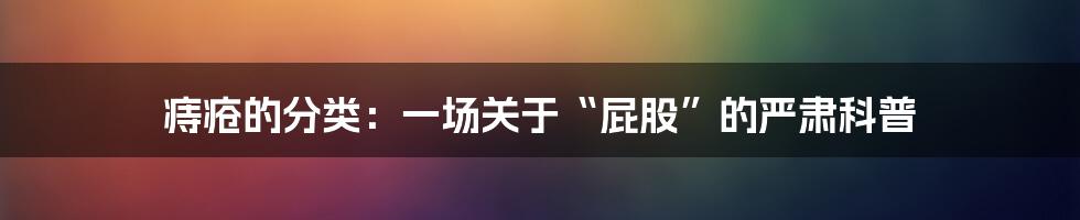 痔疮的分类:一场关于“屁股”的严肃科普