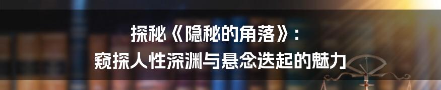 探秘《隐秘的角落》: 窥探人性深渊与悬念迭起的魅力