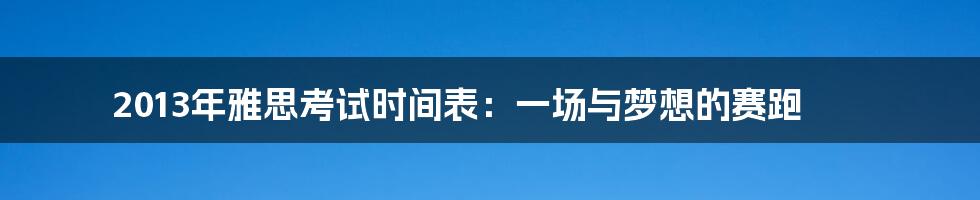 2013年雅思考试时间表:一场与梦想的赛跑
