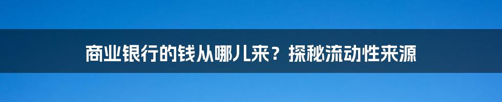 商业银行的钱从哪儿来?探秘流动性来源
