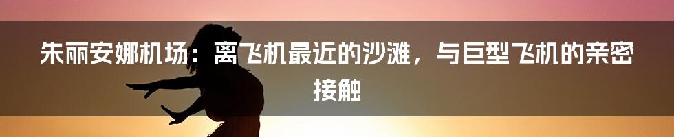 朱丽安娜机场:离飞机最近的沙滩,与巨型飞机的亲密接触