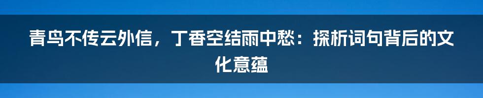 青鸟不传云外信,丁香空结雨中愁:探析词句背后的文化意蕴
