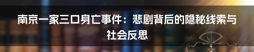 南京一家三口身亡事件：悲剧背后的隐秘线索与社会反思