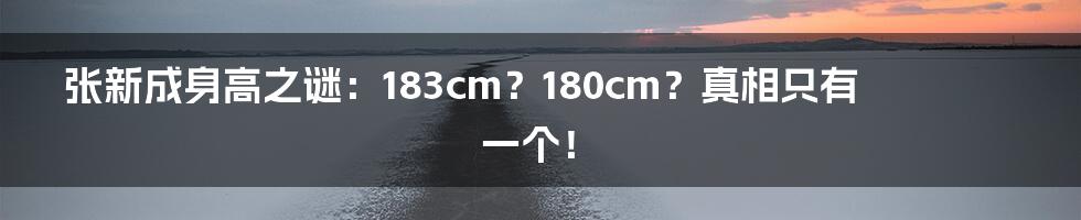 张新成身高之谜：183cm？180cm？真相只有一个！
