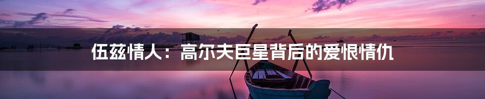 伍兹情人:高尔夫巨星背后的爱恨情仇