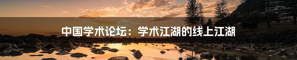 中国学术论坛:学术江湖的线上江湖