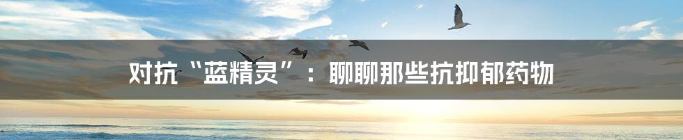 对抗“蓝精灵”:聊聊那些抗抑郁药物