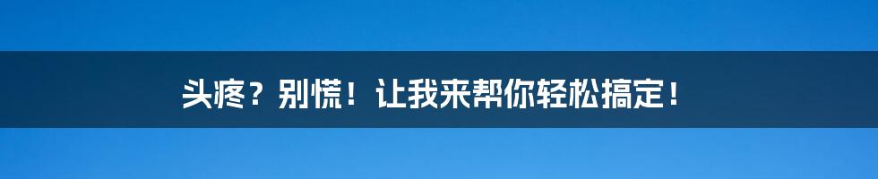 头疼？别慌！让我来帮你轻松搞定！