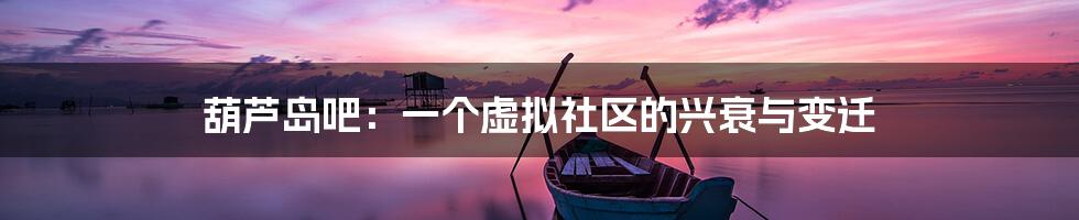 葫芦岛吧:一个虚拟社区的兴衰与变迁