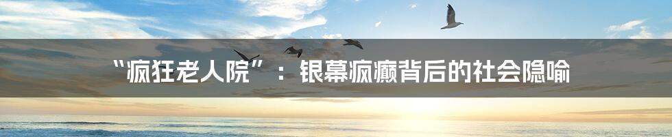 “疯狂老人院”：银幕疯癫背后的社会隐喻