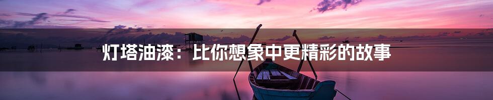 灯塔油漆:比你想象中更精彩的故事