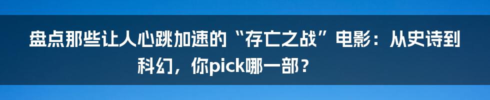 盘点那些让人心跳加速的“存亡之战”电影:从史诗到科幻,你pick哪一部?