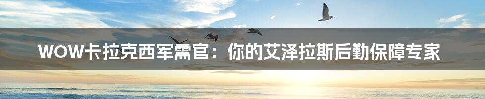 WOW卡拉克西军需官:你的艾泽拉斯后勤保障专家