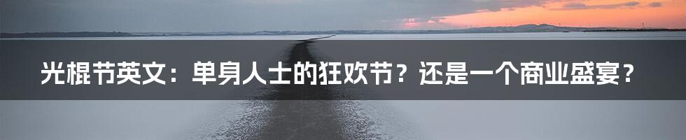 光棍节英文:单身人士的狂欢节?还是一个商业盛宴?