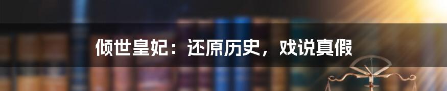 倾世皇妃:还原历史,戏说真假