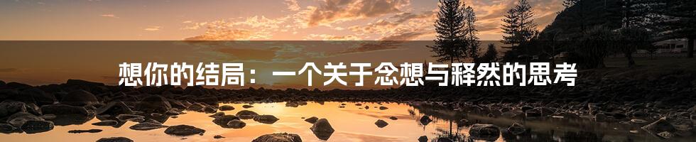 想你的结局:一个关于念想与释然的思考