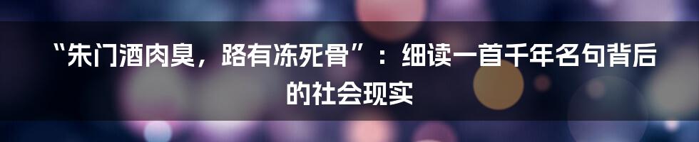 “朱门酒肉臭,路有冻死骨”:细读一首千年名句背后的社会现实