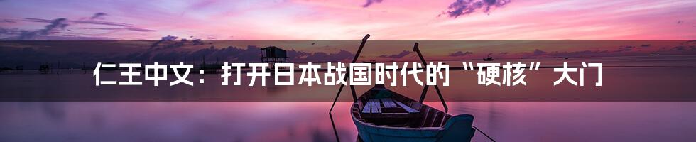 仁王中文:打开日本战国时代的“硬核”大门