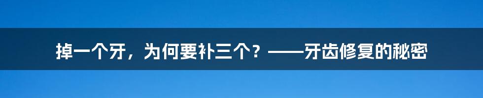 掉一个牙，为何要补三个？——牙齿修复的秘密