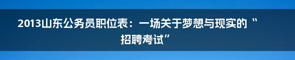 2013山东公务员职位表：一场关于梦想与现实的“招聘考试”