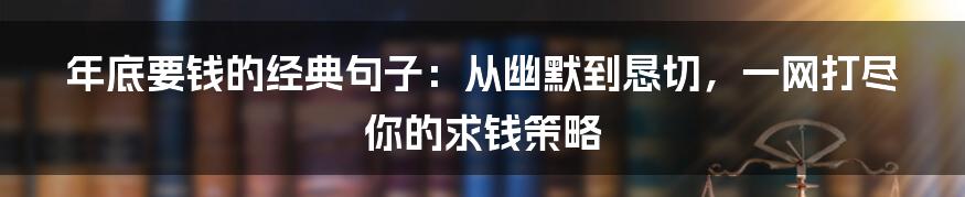 年底要钱的经典句子:从幽默到恳切,一网打尽你的求钱策略