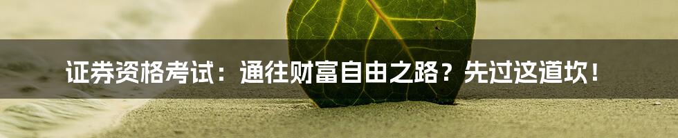 证券资格考试：通往财富自由之路？先过这道坎！