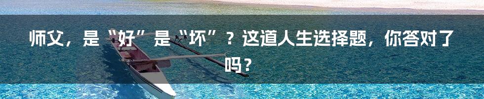 师父,是“好”是“坏”?这道人生选择题,你答对了吗?