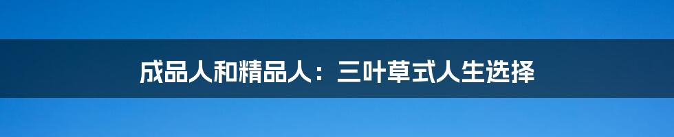 成品人和精品人：三叶草式人生选择