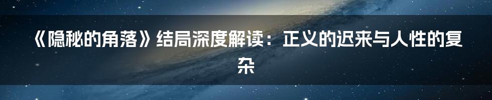《隐秘的角落》结局深度解读:正义的迟来与人性的复杂
