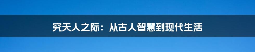 究天人之际:从古人智慧到现代生活