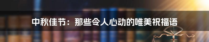 中秋佳节:那些令人心动的唯美祝福语