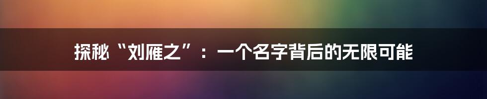 探秘“刘雁之”:一个名字背后的无限可能
