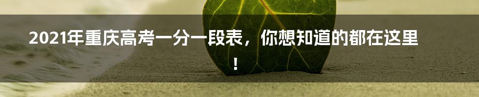2021年重庆高考一分一段表,你想知道的都在这里!