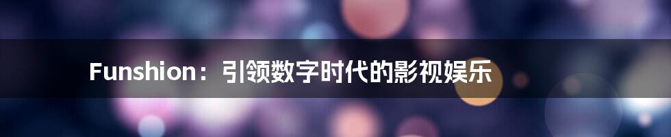 Funshion：引领数字时代的影视娱乐
