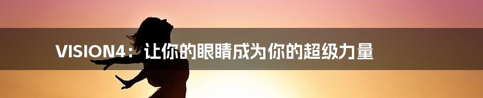 VISION4:让你的眼睛成为你的超级力量