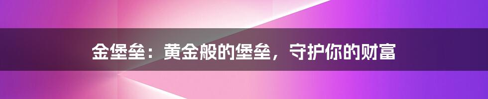 金堡垒：黄金般的堡垒，守护你的财富