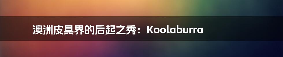 澳洲皮具界的后起之秀：Koolaburra
