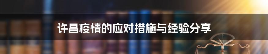 许昌疫情的应对措施与经验分享