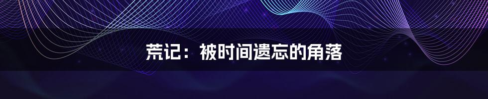 荒记:被时间遗忘的角落