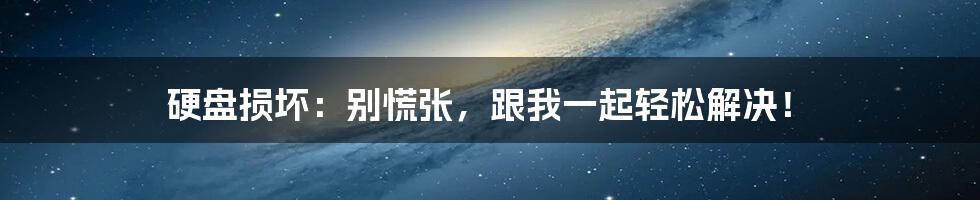 硬盘损坏：别慌张，跟我一起轻松解决！