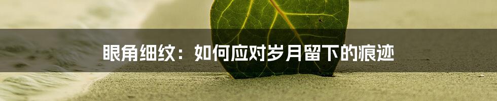 眼角细纹:如何应对岁月留下的痕迹