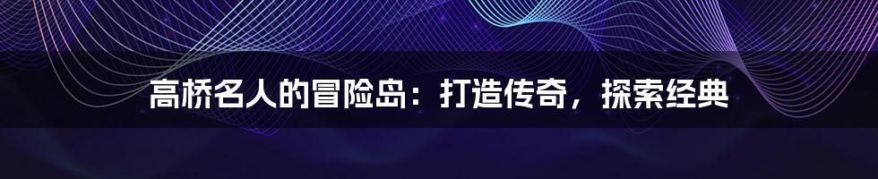 高桥名人的冒险岛:打造传奇,探索经典