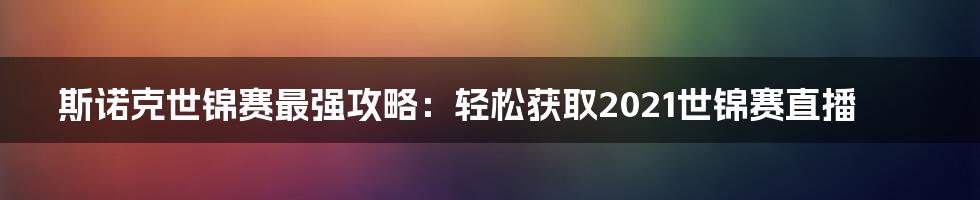 斯诺克世锦赛最强攻略：轻松获取2021世锦赛直播