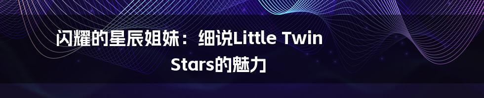 闪耀的星辰姐妹:细说Little Twin Stars的魅力