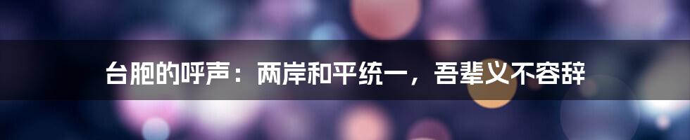台胞的呼声:两岸和平统一,吾辈义不容辞