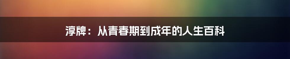 淳牌:从青春期到成年的人生百科
