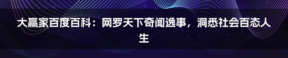 大赢家百度百科：网罗天下奇闻逸事，洞悉社会百态人生