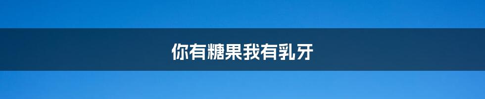 你有糖果我有乳牙