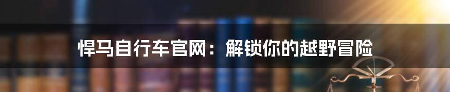 悍马自行车官网：解锁你的越野冒险